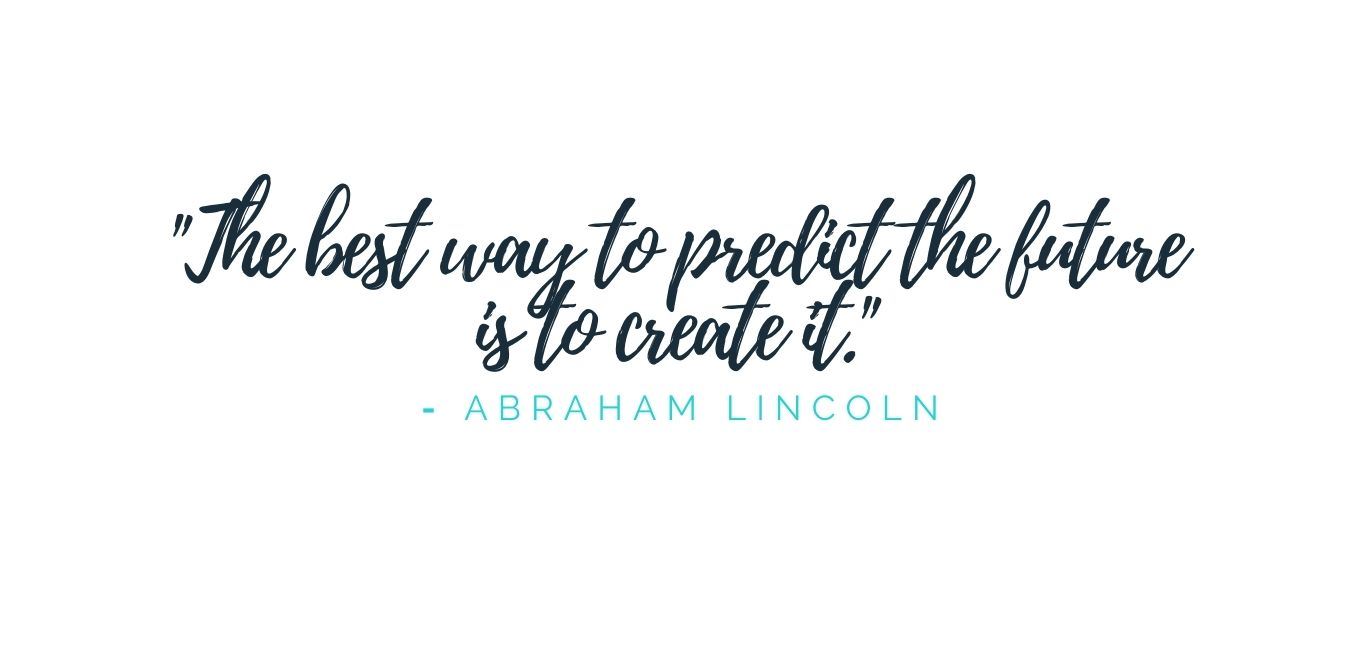 The Best way to predict the future is to create it. - Abraham Lincoln